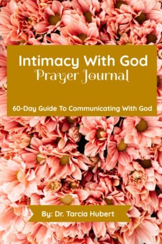 Intimacy With God: Prayer Journal: 60-Day Guide To Communicating With God
