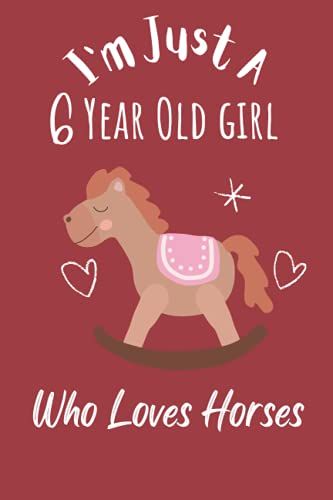 I'm Just A 6 Year Old Girl Who Loves Horses: A Cute Happy Birthday Gift For A 6 Years Old Girl, Horses Gifts, Cute Horses Notebook: 120 Blank Pages 6" X 9" Matte Cover