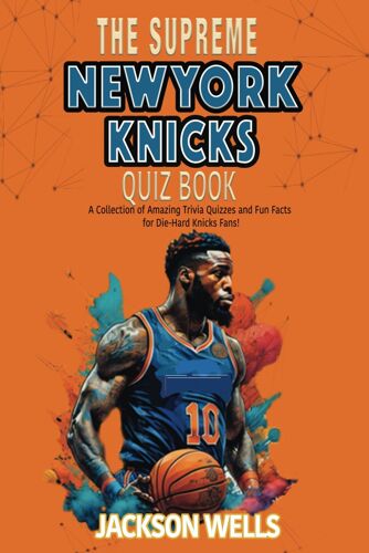 New York Knicks: The Supreme Quiz And Trivia Book For All Basketball And Knicks Fans (The Supreme Sports Quiz Collection)