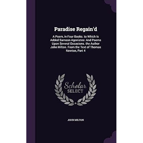 Paradise Regain'd: A Poem, In Four Books. To Which Is Added Samson Agonistes: And Poems Upon Several Occasions. The Author John Milton. F