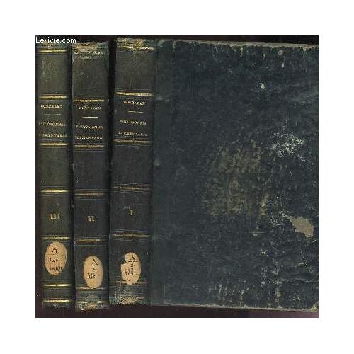 Philosophia Elementaria - En 3 Volumes : Tome 1 : Logicam, Psychologiam Et Idealogiam Complectens + Tome 2 : Ontologiam, Cosmologiam Et Theodiceam Complectens + Tome 3 : Ethicam Et Historiam ...