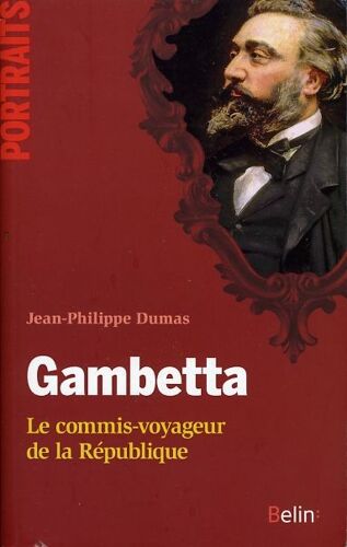 « Gambetta, Le Commis-Voyageur De La République », Jean-Philippe Dumas, Belin, 2011