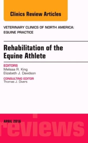 Rehabilitation Of The Equine Athlete, An Issue Of Veterinary Clinics Of North America: Equine Practice