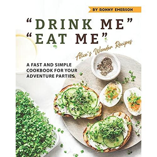 "Drink Me" "Eat Me" Alice's Wonder Recipes: A Fast And Simple Cookbook For Your Adventure Parties