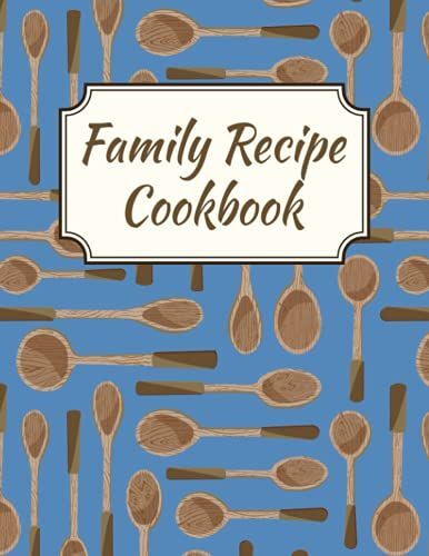 Family Recipe Cookbook: Blank Family Recipe Book To Write In. A Keepsake Journal For All Your Favorite Foods