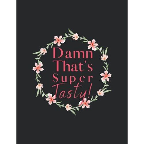 Damn That's Tasty Blank Super Recipe Book To Write In Your Own Kitchen Recipes Food Cookbook Design Journal And Organizer To Collect Your Custom ... Recipe Book To Write In Your Tasty Recipes!
