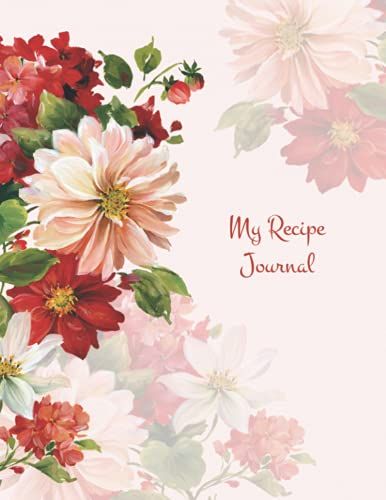 The Recipe Journals Series: Flowers: A Journal Made For Your Food Creations, A Big 8.5x11 Inches Notebook With 100 Pages For 100 Recipes.