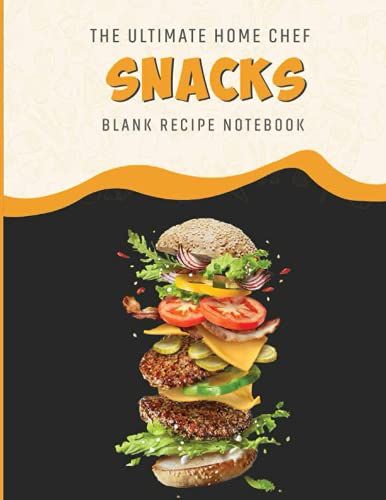The Ultimate Home Chef Snacks Blank Recipe Notebook: Recipe Journal Cookbook To Write Your Own Snacks Recipes