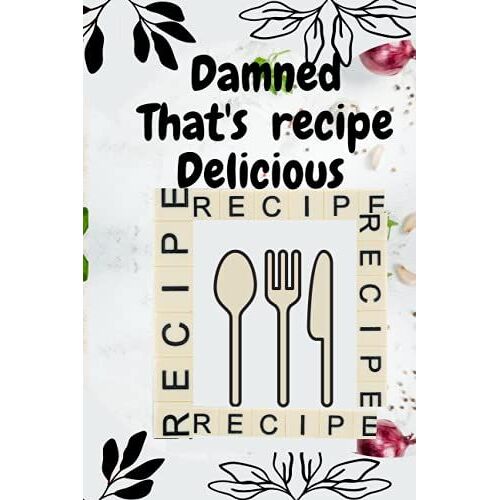 Damned That's Recipe Delicious: A Place For All The Delicious Recipes You Never Want To Forget