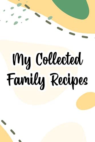 My Collected Family Recipes: An Organizer For Favorite Family Recipes And Dishes, A Keepsake Heirloom Cookbook
