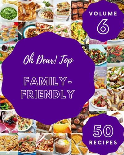 Oh Dear! Top 50 Family-Friendly Recipes Volume 6: Enjoy Everyday With Family-Friendly Cookbook!