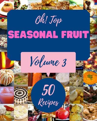 Oh! Top 50 Seasonal Fruit Recipes Volume 3: Enjoy Everyday With Seasonal Fruit Cookbook!