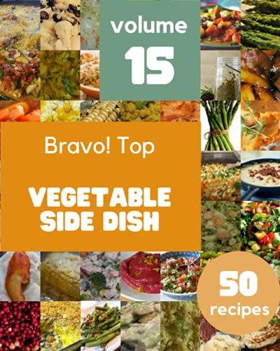 Bravo! Top 50 Vegetable Side Dish Recipes Volume 15: The Best Vegetable Side Dish Cookbook That Delights Your Taste Buds