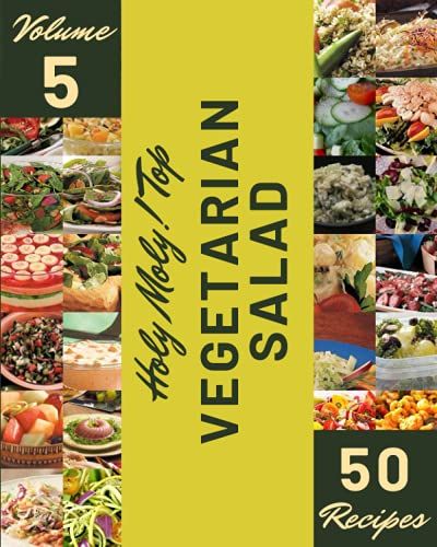 Holy Moly! Top 50 Vegetarian Salad Recipes Volume 5: Not Just A Vegetarian Salad Cookbook!