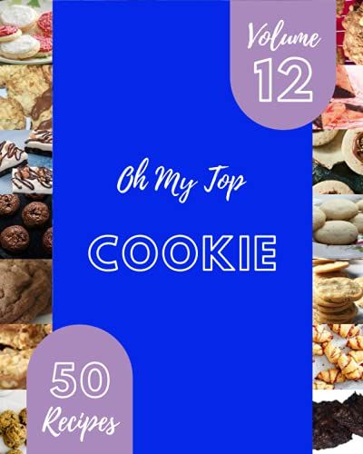 Oh My Top 50 Cookie Recipes Volume 12: Save Your Cooking Moments With Cookie Cookbook!