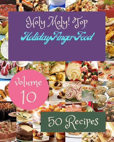 Holy Moly! Top 50 Holiday Finger Food Recipes Volume 10: The Best-Ever Of Holiday Finger Food Cookbook