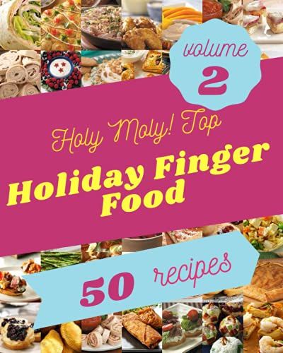 Holy Moly! Top 50 Holiday Finger Food Recipes Volume 2: From The Holiday Finger Food Cookbook To The Table
