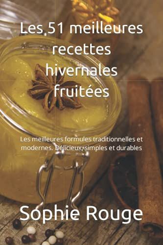 Les 51 Meilleures Recettes Hivernales Fruitées: Les Meilleures Formules Traditionnelles Et Modernes. Délicieux, Simples Et Durables