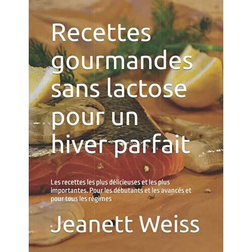 Recettes Gourmandes Sans Lactose Pour Un Hiver Parfait: Les Recettes Les Plus Délicieuses Et Les Plus Importantes. Pour Les Débutants Et Les Avancés Et Pour Tous Les Régimes
