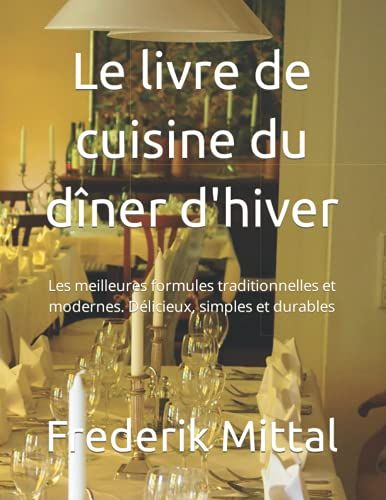 Le Livre De Cuisine Du Dîner D'hiver: Les Meilleures Formules Traditionnelles Et Modernes. Délicieux, Simples Et Durables
