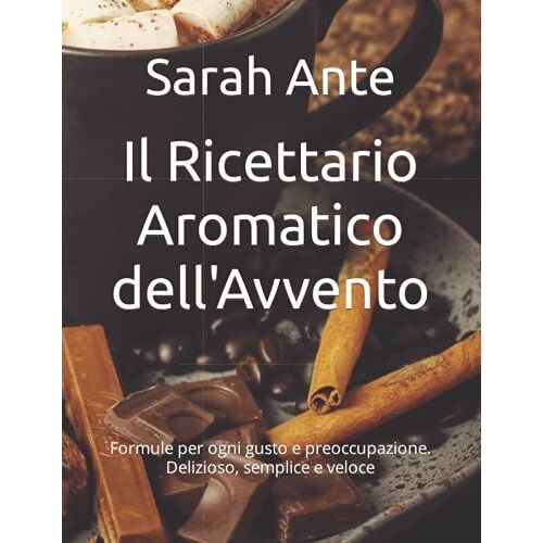 Il Ricettario Aromatico Dell'avvento: Formule Per Ogni Gusto E Preoccupazione. Delizioso, Semplice E Veloce