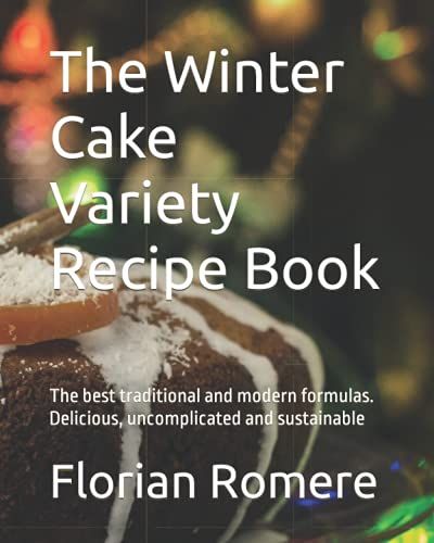 The Winter Cake Variety Recipe Book: The Best Traditional And Modern Formulas. Delicious, Uncomplicated And Sustainable