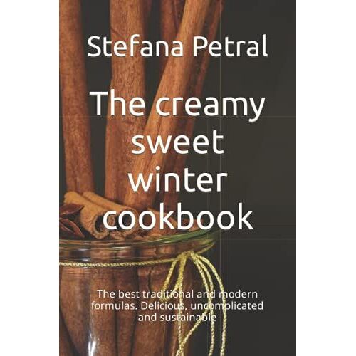 The Creamy Sweet Winter Cookbook: The Best Traditional And Modern Formulas. Delicious, Uncomplicated And Sustainable