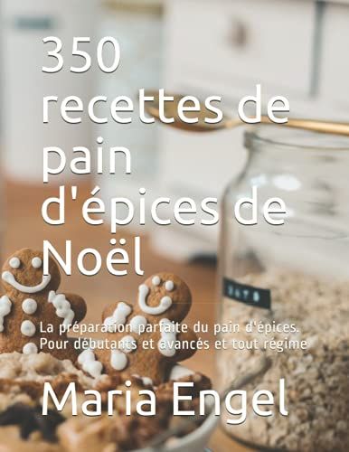 350 Recettes De Pain D'épices De Noël: La Préparation Parfaite Du Pain D'épices. Pour Débutants Et Avancés Et Tout Régime