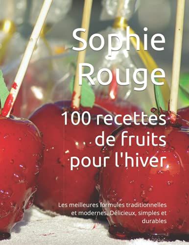 100 Recettes De Fruits Pour L'hiver: Les Meilleures Formules Traditionnelles Et Modernes. Délicieux, Simples Et Durables