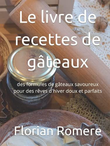 Le Livre De Recettes De Gâteaux: Des Formules De Gâteaux Savoureux Pour Des Rêves D'hiver Doux Et Parfaits