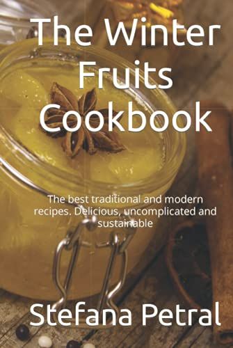 The Winter Fruits Cookbook: The Best Traditional And Modern Recipes. Delicious, Uncomplicated And Sustainable