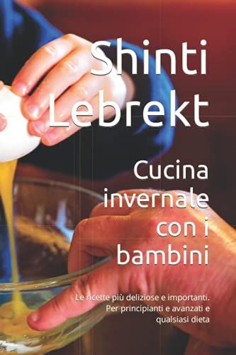 Cucina Invernale Con I Bambini: Le Ricette Più Deliziose E Importanti. Per Principianti E Avanzati E Qualsiasi Dieta