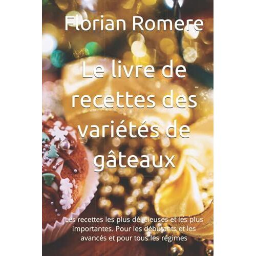 Le Livre De Recettes Des Variétés De Gâteaux: Les Recettes Les Plus Délicieuses Et Les Plus Importantes. Pour Les Débutants Et Les Avancés Et Pour Tous Les Régimes