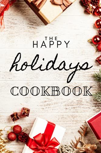 The Happy Holidays Cookbook: A Fun Cookbook To Share Your Favorite Holiday Recipes (6 X 9) (120 Pages) Holiday Themed Interior Paper: A Fun Cookbook For Your Family's Favorite Holiday Recipes