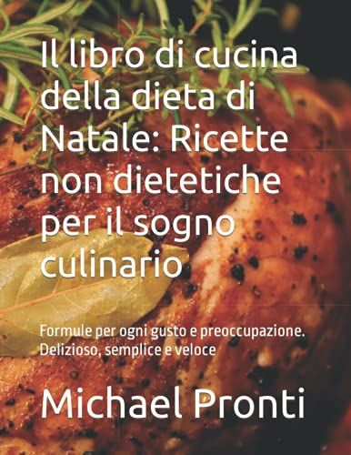 Il Libro Di Cucina Della Dieta Di Natale: Ricette Non Dietetiche Per Il Sogno Culinario: Formule Per Ogni Gusto E Preoccupazione. Delizioso, Semplice E Veloce