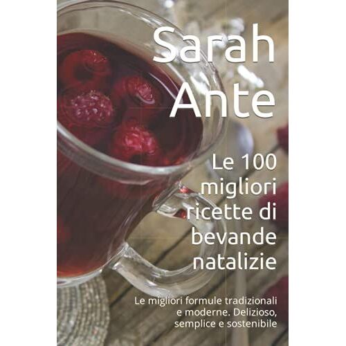 Le 100 Migliori Ricette Di Bevande Natalizie: Le Migliori Formule Tradizionali E Moderne. Delizioso, Semplice E Sostenibile