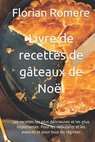 Livre De Recettes De Gâteaux De Noël: Les Recettes Les Plus Délicieuses Et Les Plus Importantes. Pour Les Débutants Et Les Avancés Et Pour Tous Les Régimes