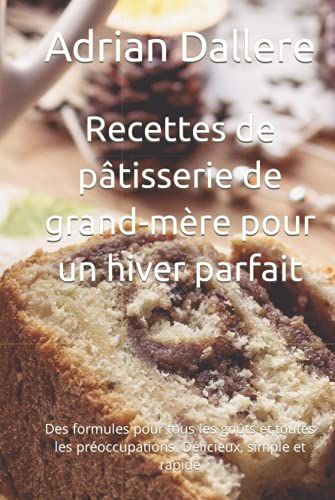 Recettes De Pâtisserie De Grand-Mère Pour Un Hiver Parfait: Des Formules Pour Tous Les Goûts Et Toutes Les Préoccupations. Délicieux, Simple Et Rapide