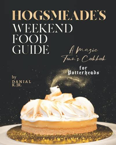 Hogsmeade's Weekend Food Guide: A Magic Town's Cookbook For Potterheads