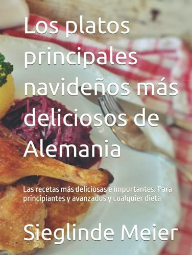 Los Platos Principales Navideños Más Deliciosos De Alemania: Las Recetas Más Deliciosas E Importantes. Para Principiantes Y Avanzados Y Cualquier Dieta