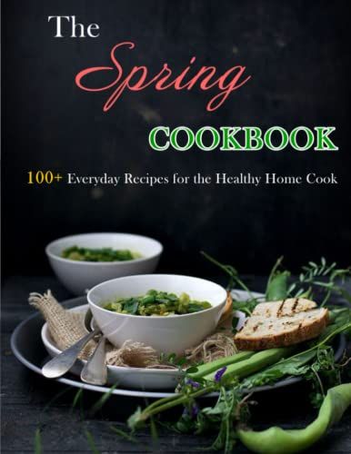 The Spring Cookbook: 100+ Everyday Recipes For The Healthy Home Cook