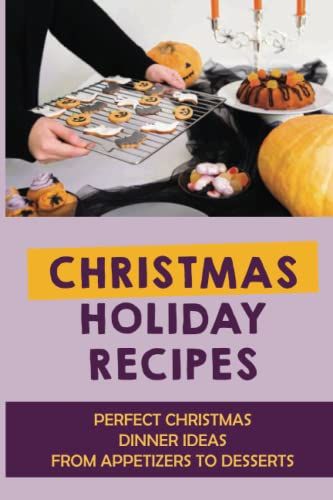 Christmas Holiday Recipes: Perfect Christmas Dinner Ideas From Appetizers To Desserts: Easy Christmas Recipes