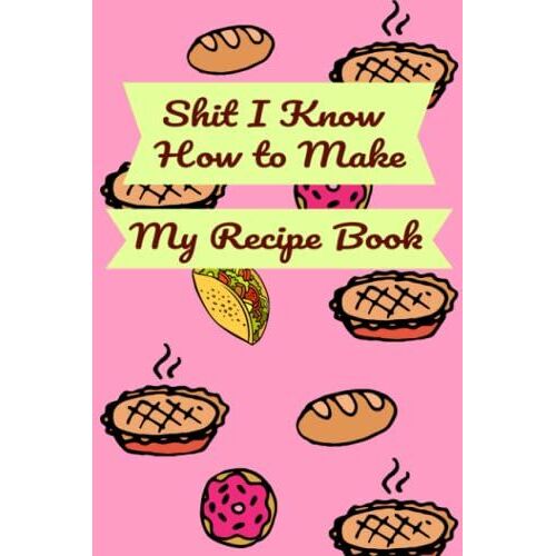 Shit I Know How To Make/ My Recipe Book: Record 100 Of Your Favorite Recipes With This Handy Blank Recipe Book. Makes A Great Gift For The Cook Or Chef In Your Family.