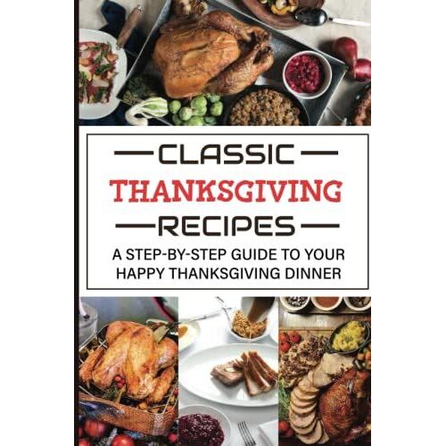 Classic Thanksgiving Recipes: A Step-By-Step Guide To Your Happy Thanksgiving Dinner