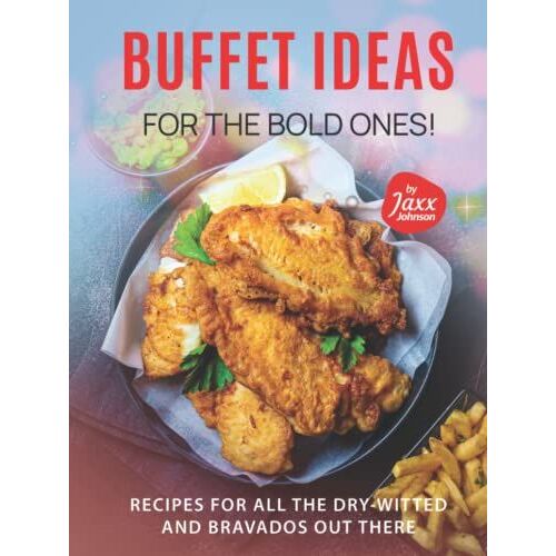 Buffet Ideas For The Bold Ones!: Recipes For All The Dry-Witted And Bravados Out There