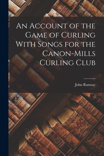 An Account Of The Game Of Curling With Songs For The Canon-Mills Curling Club