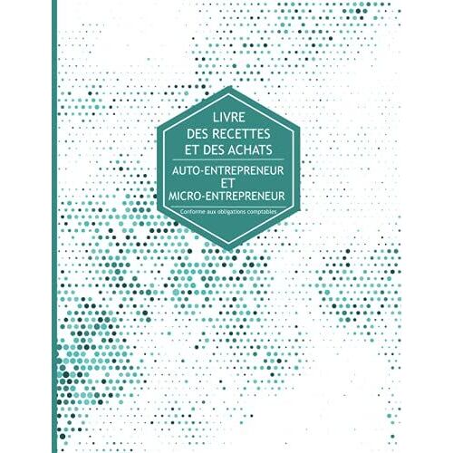 Livre Des Recettes Et Des Dépenses: Cahier De Compte Auto-Entrepreneur , Conforme Aux Obligations Comptables