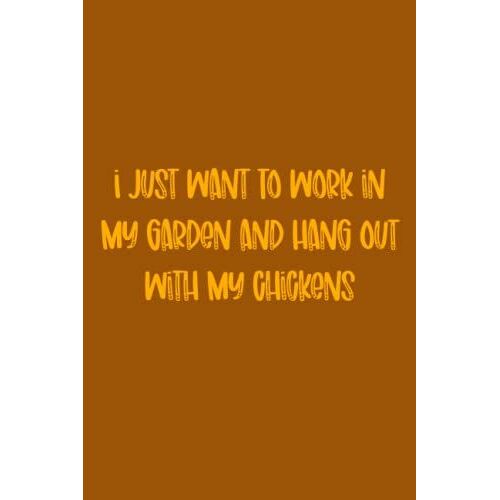 I Just Want To Work In My Garden And Hang Out With My Chickens: Notebook Journal For Chickens & Gardening Lovers, Softcover, Blank Lined Journal, School Notebook, 120 Pages, 6x9