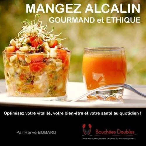 Mangez Alcalin, Gourmand Et Éthique - Optimisez Votre Vitalité, Votre Bien-Être Et Votre Santé Au Quotidien !