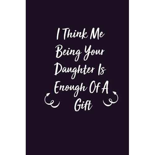 I Think Me Being Your Daughter Is Enough Of A Gift: Mothers Day Gift From Daughter,Funny Personalized Notebook For Moms,Mothers Day Gifts From Daughter Notebook